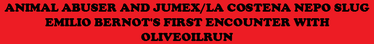 ANIMAL ABUSER AND JUMEX/LA COSTENA NEPO SLUG EMILIO BERNOT'S FIRST ENCOUNTER WITH OLIVEOILRUN