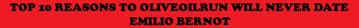 TOP 10 REASONS TO OLIVEOILRUN WILL NEVER DATE EMILIO BERNOT